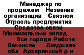 Менеджер по продажам › Название организации ­ Связной › Отрасль предприятия ­ Средства связи › Минимальный оклад ­ 25 000 - Все города Работа » Вакансии   . Амурская обл.,Архаринский р-н